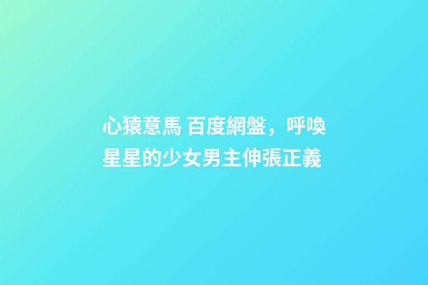 心猿意馬 百度網盤，呼喚星星的少女男主伸張正義-第1張-觀點-玄機派